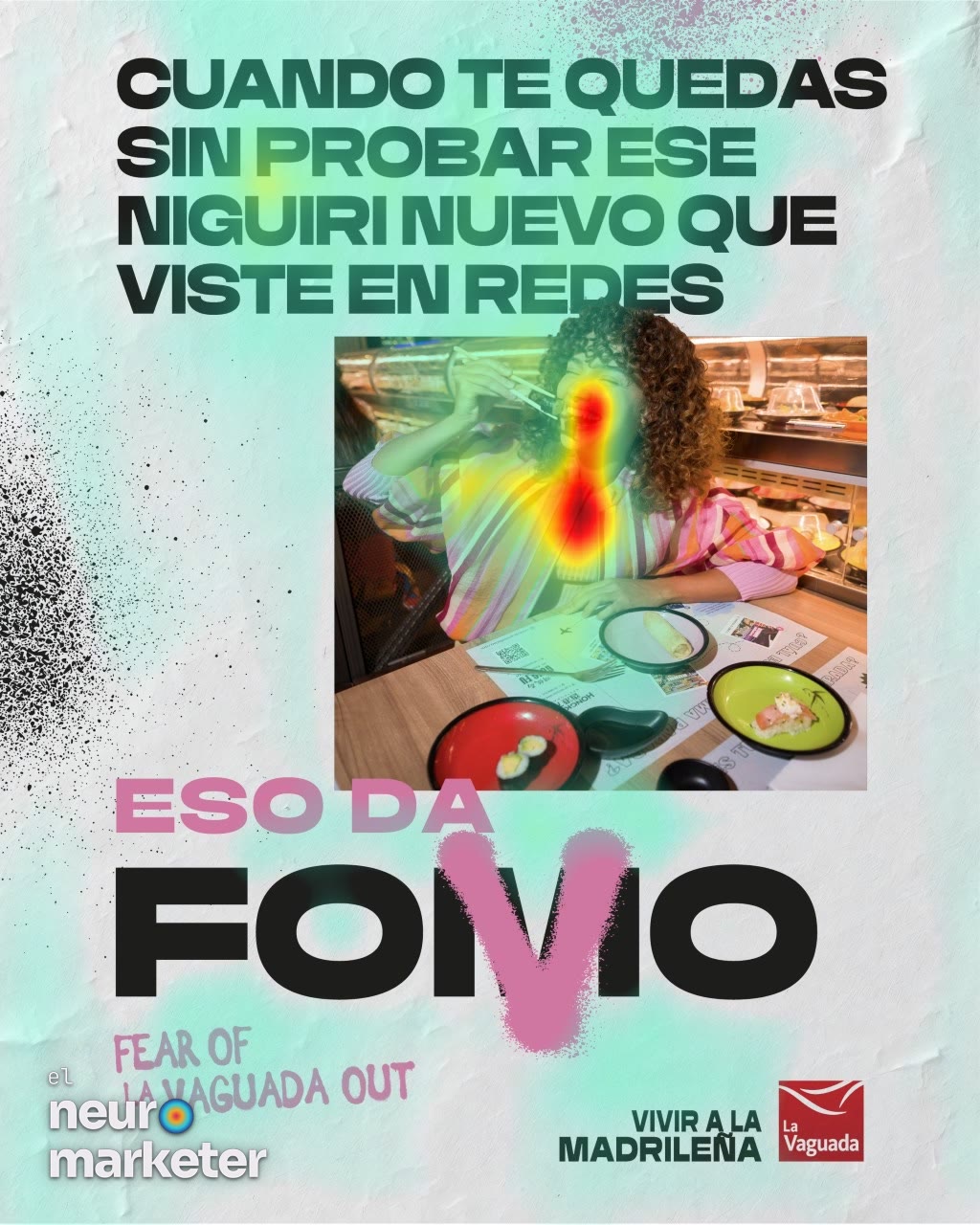 Sobre un fondo de papel blanco con salpicaduras de aerosol, el titular «Cuando te quedas sin probar ese niguiri nuevo que viste en redes» corona la foto de una joven que ríe con un bocado entre los palillos frente a una cinta de sushi; abajo, «Eso da FOMO» con una V rosa pintada sobre la M y la firma «Vivir a la madrileña». · Mapa de calor